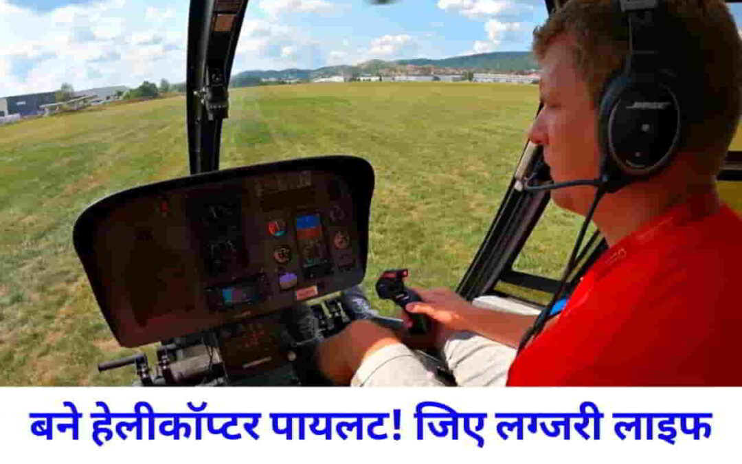हेलिकॉप्टर पायलट कैसे बनें? इन बातों का रक्खें ध्यान !