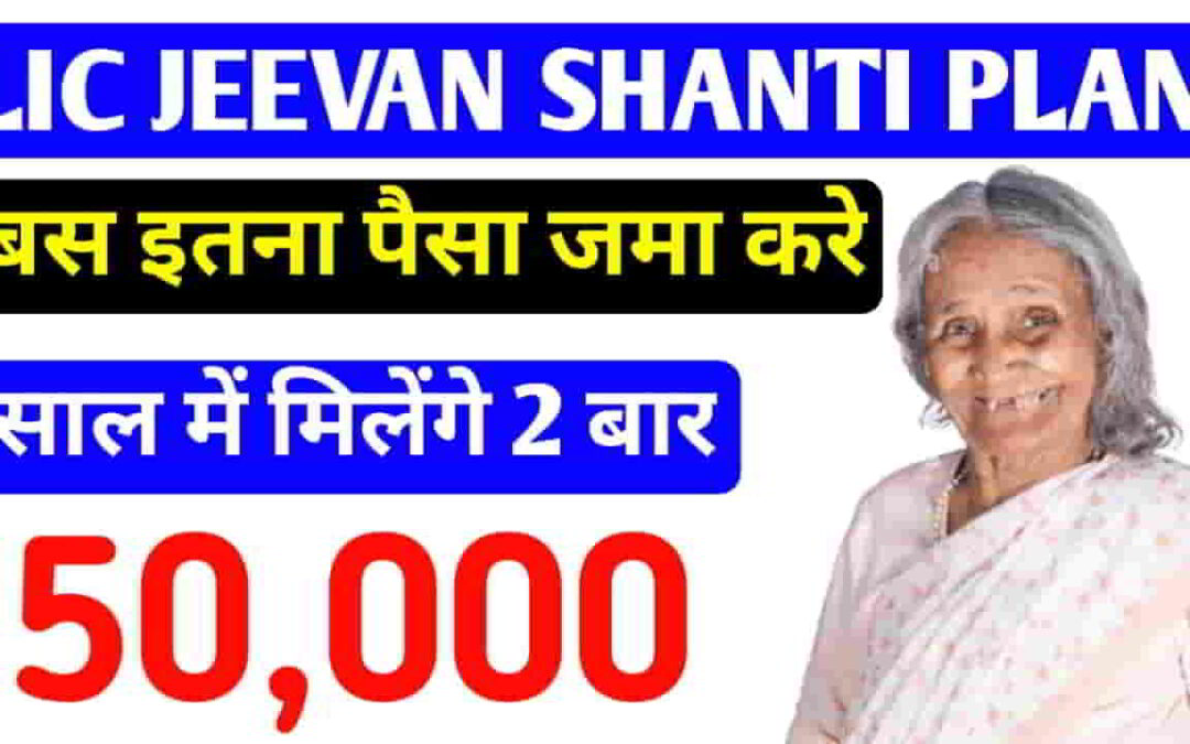 LIC JEEVAN SHANTI PLAN: करिए निवेश इस सिंगल प्रीमियम प्लान में और हर 6 महीने में मिलेगी ₹50,000 पेंशन!